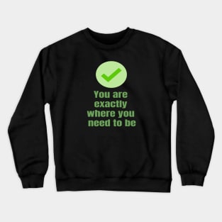 You Are exactly where you need to be Crewneck Sweatshirt